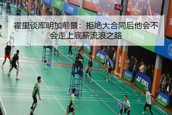 霍里谈库明加前景：拒绝大合同后他会不会走上底薪流浪之路